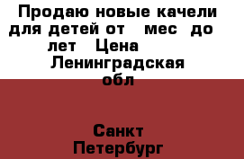 Продаю новые качели для детей от 8 мес. до 3 лет › Цена ­ 650 - Ленинградская обл., Санкт-Петербург г. Дети и материнство » Качели, шезлонги, ходунки   . Ленинградская обл.